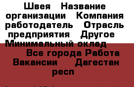 Швея › Название организации ­ Компания-работодатель › Отрасль предприятия ­ Другое › Минимальный оклад ­ 20 000 - Все города Работа » Вакансии   . Дагестан респ.